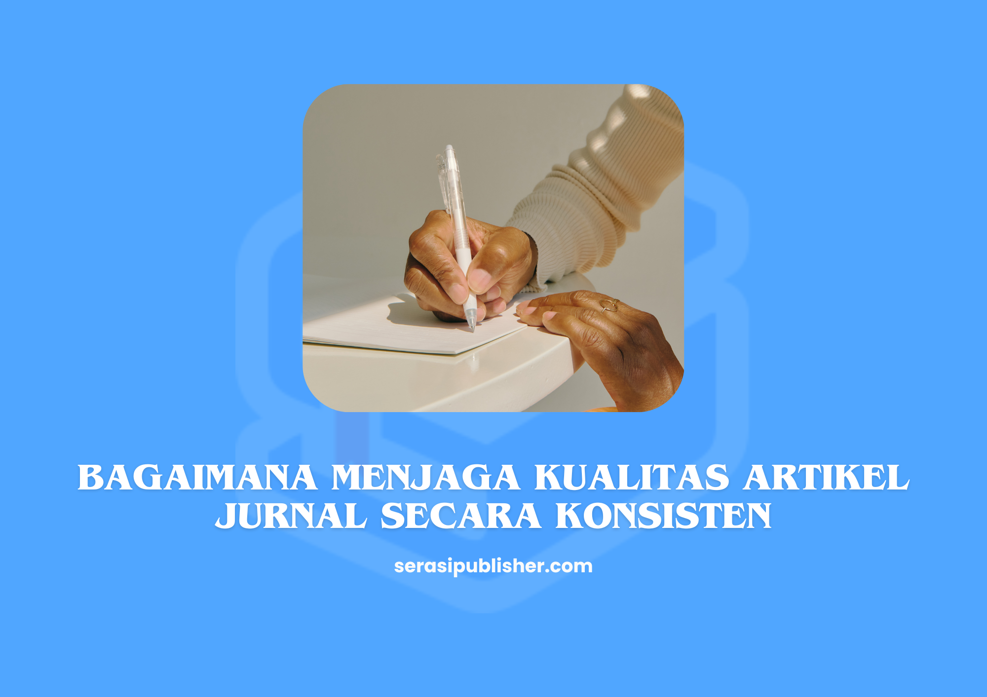 5 Cara Sederhana Menjaga Kualitas Artikel Jurnal Secara Konsisten