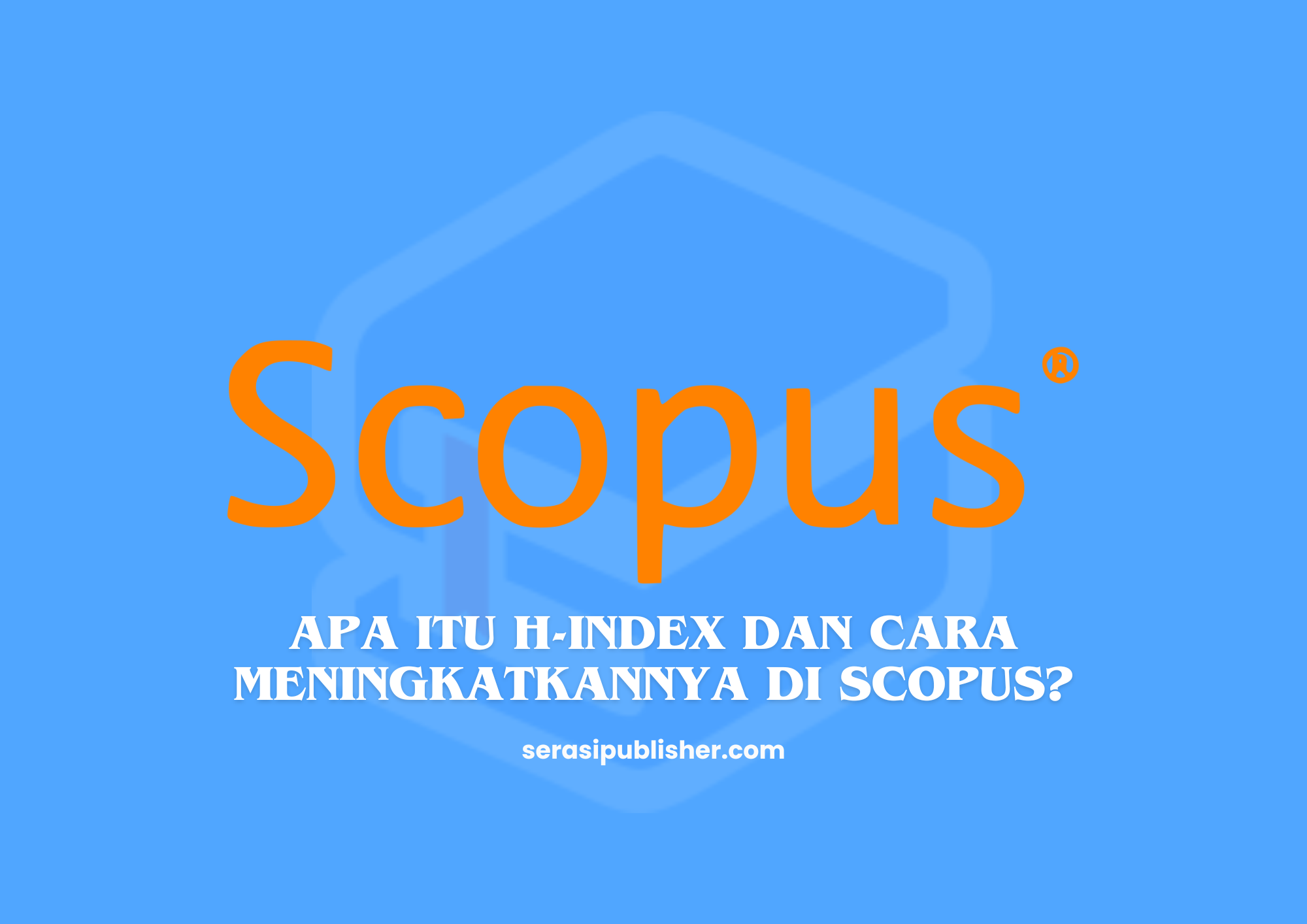 Apa itu H-index dan cara meningkatkannya di Scopus?