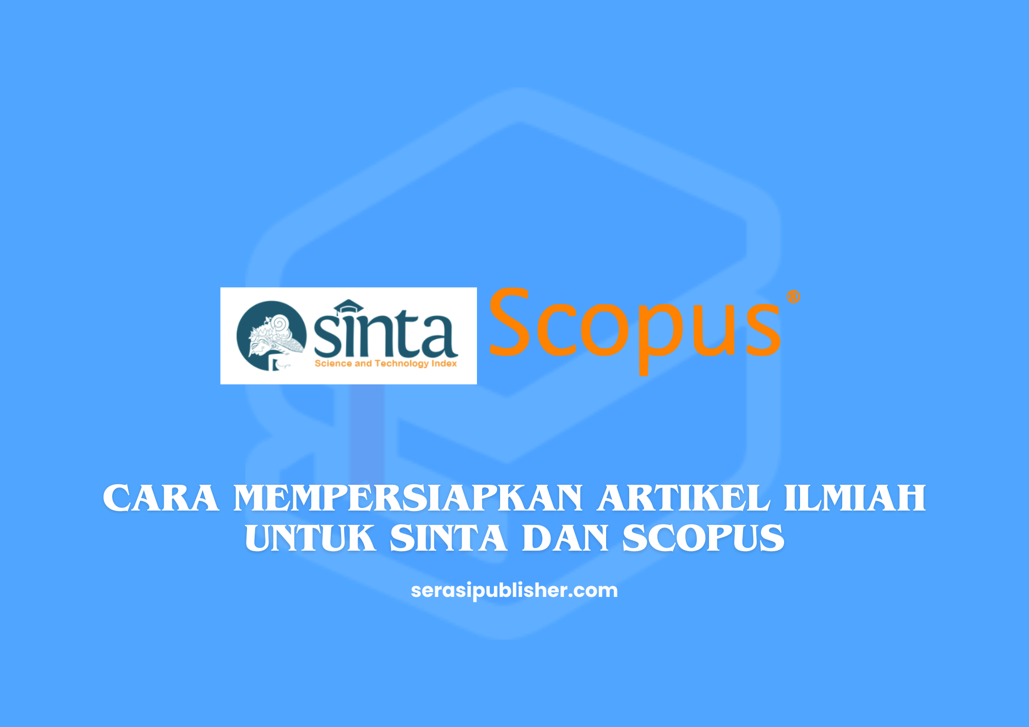 Cara Mempersiapkan Artikel Ilmiah untuk SINTA dan Scopus