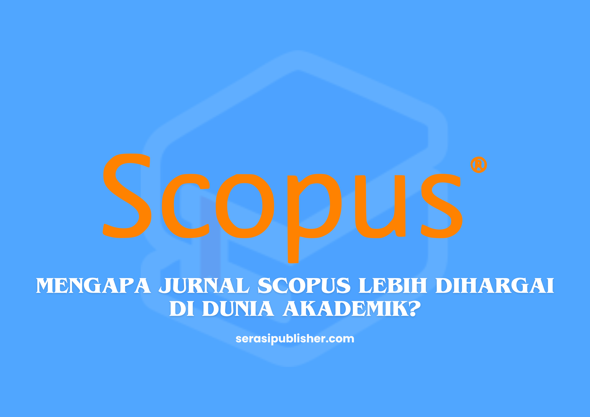 Mengapa Jurnal Scopus Lebih Dihargai di Dunia Akademik?