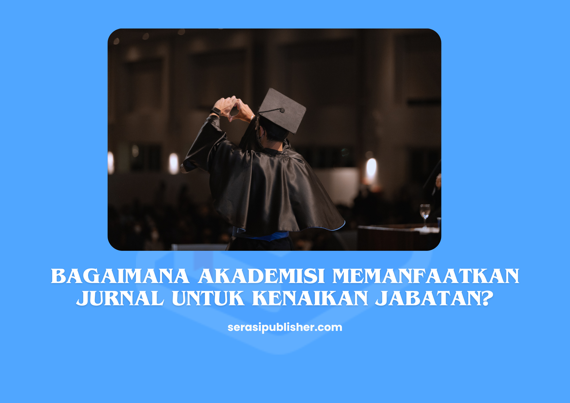 Bagaimana Akademisi Memanfaatkan Jurnal Untuk Kenaikan Jabatan? Temukan Jawabannya Disini