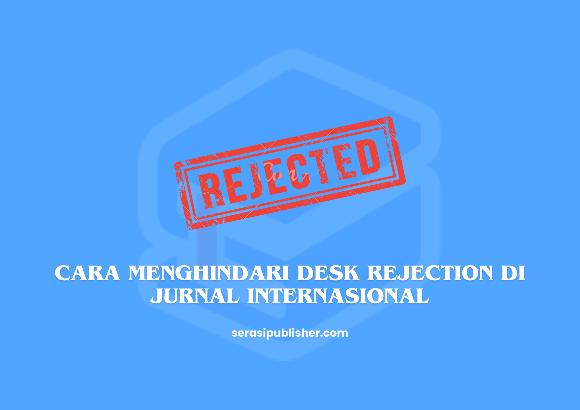 Cara Menghindari Desk Rejection di Jurnal Internasional