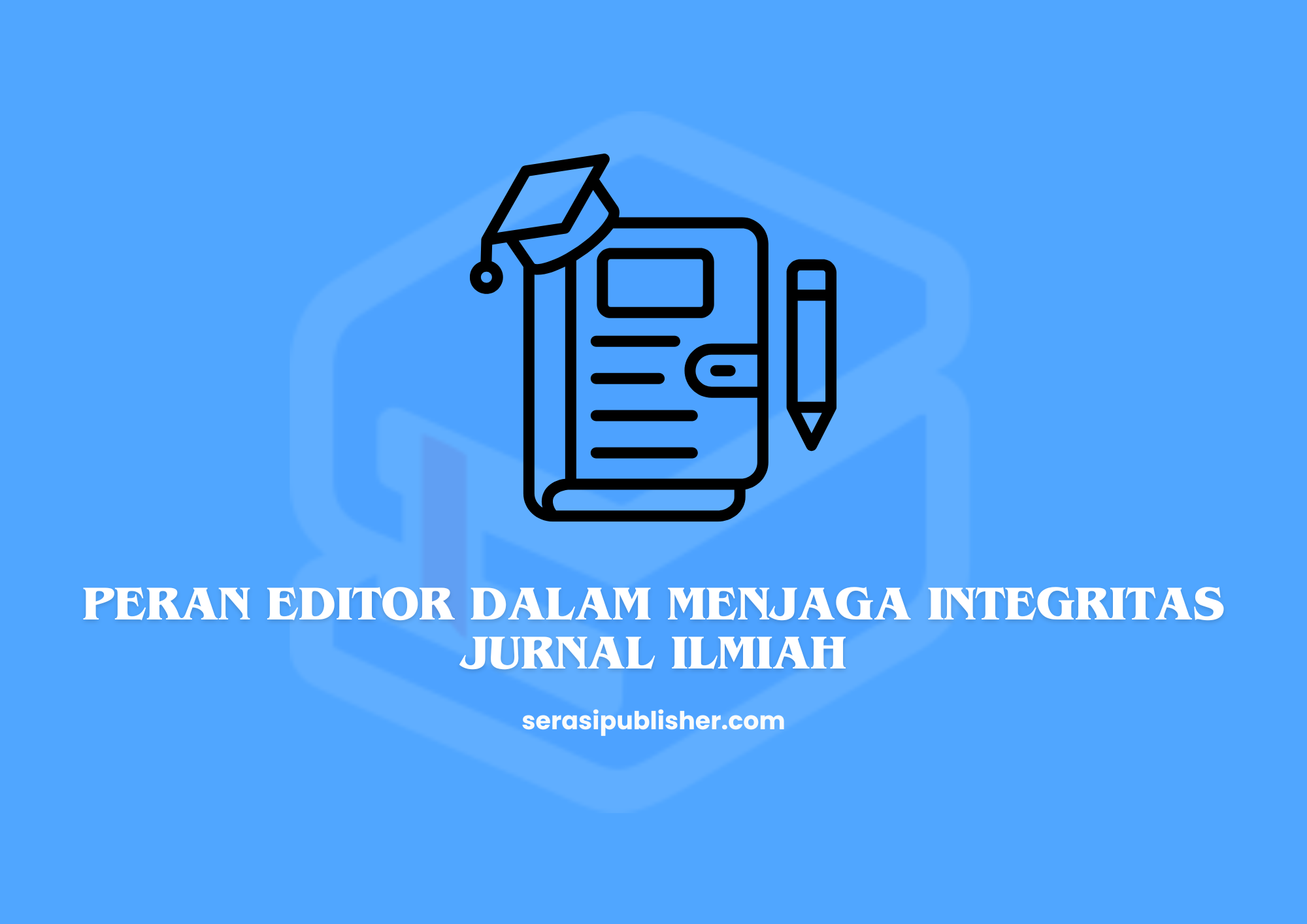Peran Editor dalam Menjaga Integritas Jurnal Ilmiah